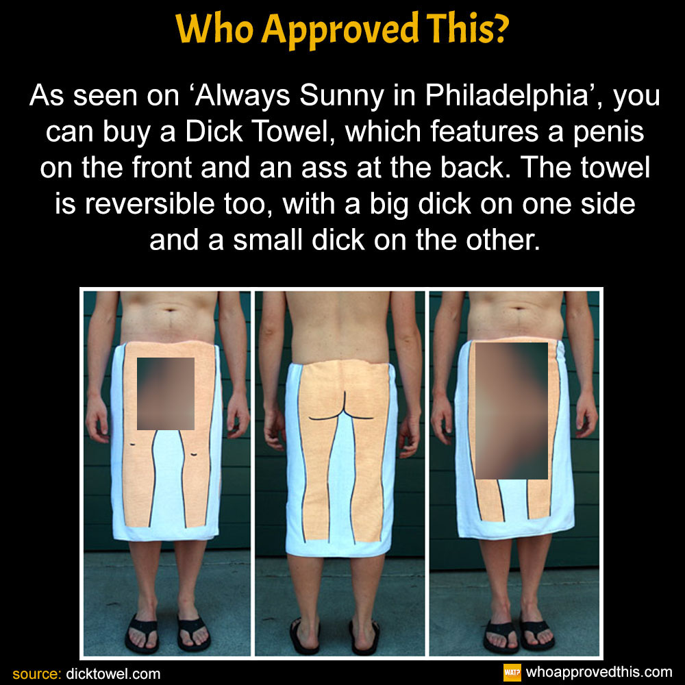 As seen on 'Always Sunny in Philadelphia', you can buy a Dick Towel, which features a penis on the front and an ass at the back. The towel is reverisible too, with a big dick on one side and a small dick on the other.