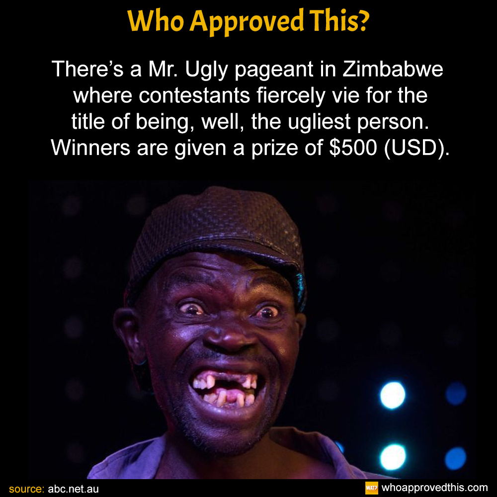 There’s a Mr. Ugly pageant in Zimbabwe where contestants fiercely vie for the title of being, well, the ugliest person. Winners are given a prize of $500 (USD).